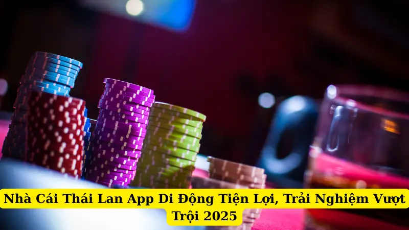 Nhà Cái Thái Lan App Di Động Tiện Lợi, Trải Nghiệm Vượt Trội 2025